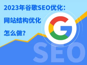 2023年谷歌SEO优化：网站结构优化怎么做